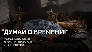 «Думай о времени!» Роскошный натюрморт: тотальная инсталляция в Главном штабе