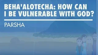 Parshat Beha'alotecha: How Can I Be Vulnerable With God?