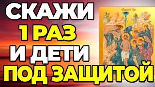 ПОВТОРИ 1 РАЗ ИМЕННО СЕГОДНЯ И ВАШИ ДЕТИ БУДУТ ПОД ЗАЩИТОЙ! Молитва на Крещение!