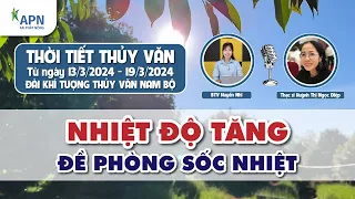 APN - THỜI TIẾT THỦY VĂN TỪ NGÀY 13 ĐẾN NGÀY 19/03/2024 | NHIỆT ĐỘ TĂNG ĐỀ PHÒNG SỐC NHIỆT #saurieng