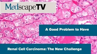 A Good Problem to Have | Renal Cell Carcinoma: The New Challenge | MedscapeTV