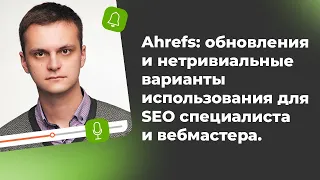 Ahrefs: обновления и нетривиальные варианты использования для SEO специалиста и вебмастера