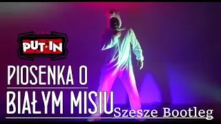 PUT IN   Piosenka o Białym Misiu (Szesze Bootleg)