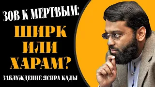 Зов в мертвым: харам или ширк? (заблуждение Ясира Кады)