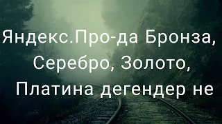 Яндекс.Про-да Бронза, Серебро, Золото, Платина дегендер не