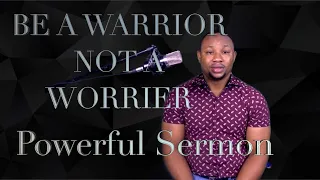 BE A WARRIOR NOT A WORRIER (Powerful sermon)