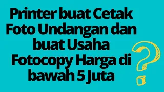 Printer buat Cetak Foto Undangan dan buat Usaha Fotocopy Harga di bawah 5 Juta