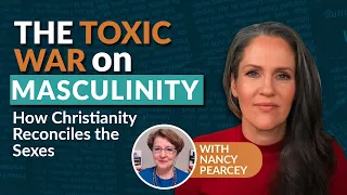 The Toxic War on Masculinity, with Nancy Pearcey