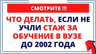 СМОТРИ что делать, если не учли стаж за обучение в вузе до 2002 года