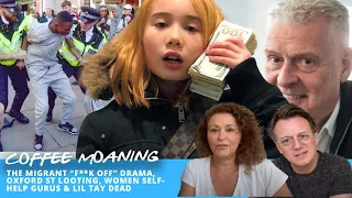 COFFEE MOANING The Migrant “F**k Off” DRAMA, Oxford St LOOTING, Women SELF-HELP GURUS & LIL TAY Dead