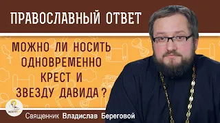 Можно ли носить одновременно нательный крест и "звезду Давида" ? Священник Владислав Береговой