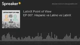 EP 007: Hispanic vs Latino vs LatinX (part 1 of 3)