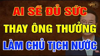 Ai Sẽ Đủ Sức Thay ÔNG VÕ VĂN THƯỞNG Làm CHỦ TỊCH NƯỚC? | Ngẫm Sử Thi