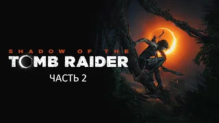 Прохождение Shadow of the Tomb Raider Часть 2 (PS4) (Без комментариев)