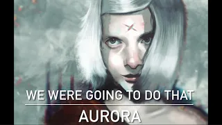 AURORA - We Were Going To Do That