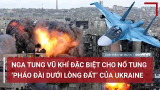 Tiêu điểm Quốc tế 24/4: Nga tung vũ khí đặc biệt nổ tung ‘pháo đài dưới lòng đất’ của Ukraine