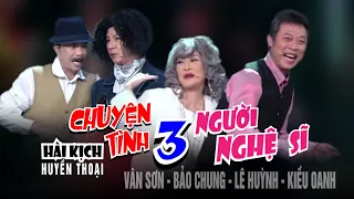 VAN SON 😊 Hài Kịch CHUYỆN TÌNH 3 NGƯỜI NGHỆ SĨ  | Vân Sơn- Bảo Chung- Lê Huỳnh- Kiều Oanh