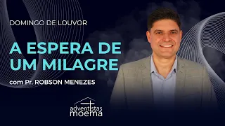 A ESPERA DE UM MILAGRE - Parte I | Pr. Robson Menezes | Adventistas Moema | 28.04.2024