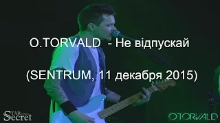 O.TORVALD - Не вiдпускай (SENTRUM, 11 декабря 2015)