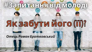 Як забути його (її)? — Запитання від молоді о. Роману Братковському