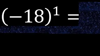 minus 18 exponent 1 , -18 power 1 , negative number with parentheses with positive exponent