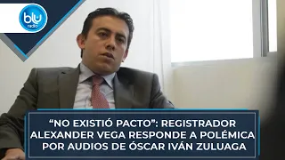 “No existió pacto”: registrador Alexander Vega responde a polémica por audios de Óscar Iván Zuluaga