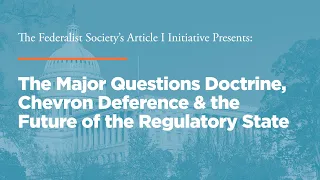 The Major Questions Doctrine, Chevron Deference & the Future of the Regulatory State