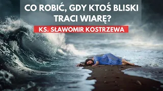 Co robić, gdy ktoś bliski traci wiarę? - ks. Sławomir Kostrzewa