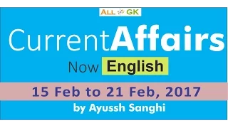 Current Affairs | English | Feb 15 to Feb 21,  2017 | By Ayussh Sanghi | All India GK