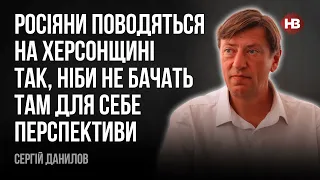 Росіяни поводяться на Херсонщині так, ніби не бачать там для себе перспективи – Сергій Данилов