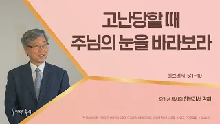 고난당할 때 주님의 눈을 바라보라 | 히브리서 5:1-10 | 유기성 목사