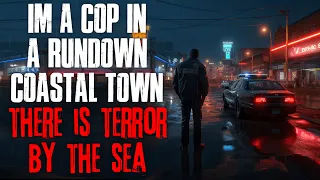 "I'm A Cop In A Rundown Coastal Town, There Is Terror By The Sea" Creepypasta