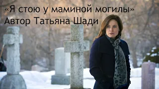 "Я стою у маминой могилы" - Стихотворение в память о маме. Автор: Татьяна Шади