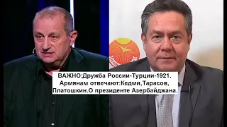 ВАЖНО:Дружба России-Турции-1921.Армянам отвечают:Кедми,Тарасов,Платошкин.О президенте Азербайджана.