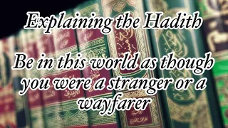 Explain the Hadith: Be in this world as though you were a stranger or a wayfarer