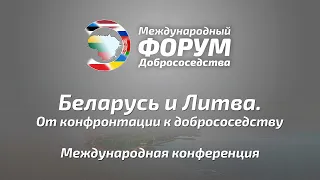 Международный форум добрососедства | “Беларусь и Литва. От конфронтации к добрососедству”