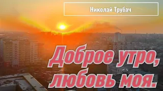 Доброе утро, любовь моя. (исп. Николай Трубач)