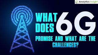 What does 6G Promise and What are the Challenges?