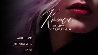 КОЖА, АКНЕ, ЗУД, СУХОСТЬ, ЗАБОЛЕВАНИЯ КОЖИ. ПСИХОСОМАТИКА КОЖИ.