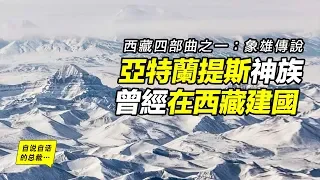 亞特蘭提斯神族曾在西藏建立象雄國？象雄國和苯教來自史前神族？《象雄大藏經》就是史前神族的高科技檔案？|自說自話的總裁