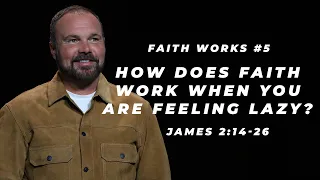 James #5 - How does faith work when you are feeling lazy