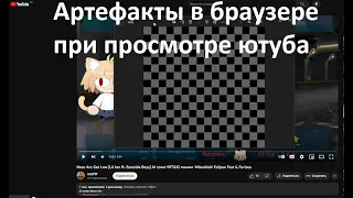 Артефакты в браузере Chrome, Яндекс Браузер при просмотре YouTube. Решение проблемы.ЧИТАЙТЕ ОПИСАНИЕ