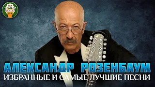 АЛЕКСАНДР РОЗЕНБАУМ ✮ ИЗБРАННЫЕ И САМЫЕ ЛУЧШИЕ ПЕСНИ ✮ ЛЮБИМЫЕ ХИТЫ ✮ BEST SONGS