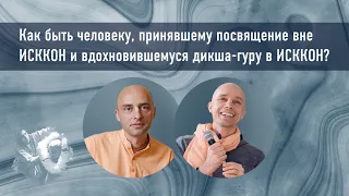 04 — Как быть человеку, принявшему посвящение вне ИСККОН и вдохновившемуся дикша-гуру в ИСККОН?