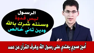 أمين صبري يحرف القرآن عن عمد ويقول رسول الله محمد ليس قدوه وسنته شرك ودين تاني خالص