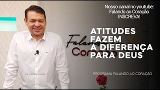 ATITUDES FAZEM A DIFERENÇA PARA DEUS | Programa Falando ao Coração | Pr. Welton Lemos.