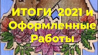 ИТОГИ 2021 и оформленные работы. Вышивка крестиком, вышивка бисером.