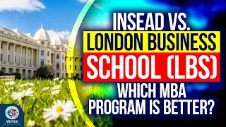 INSEAD MBA vs LBS MBA - Similarities, Differences, & Unique Characteristics