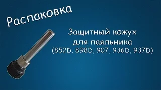 #223 РАСПАКОВКА Защитный кожух для паяльника (852D, 898D, 907, 936D, 937D)