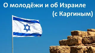О молодёжи и об Израиле (с Каргиным)